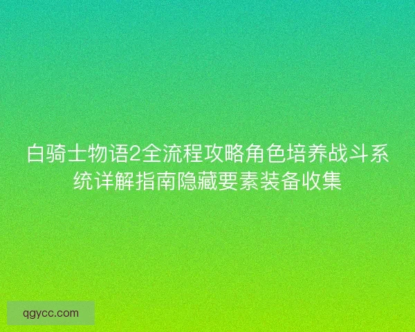 白骑士物语2全流程攻略角色培养战斗系统详解指南隐藏要素装备收集