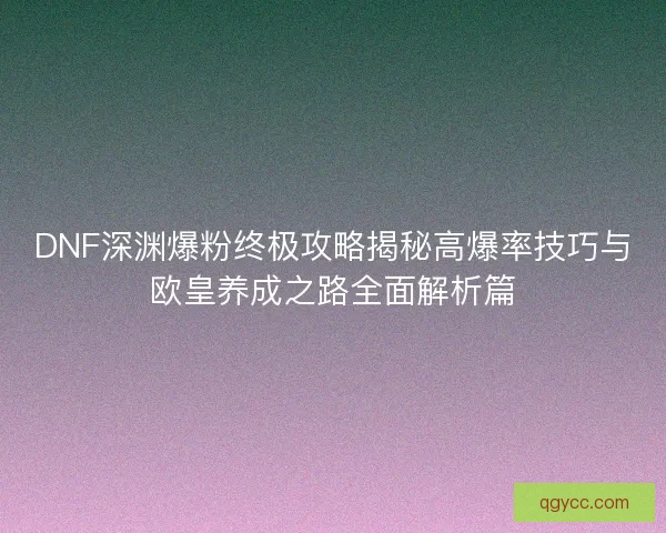 DNF深渊爆粉终极攻略揭秘高爆率技巧与欧皇养成之路全面解析篇