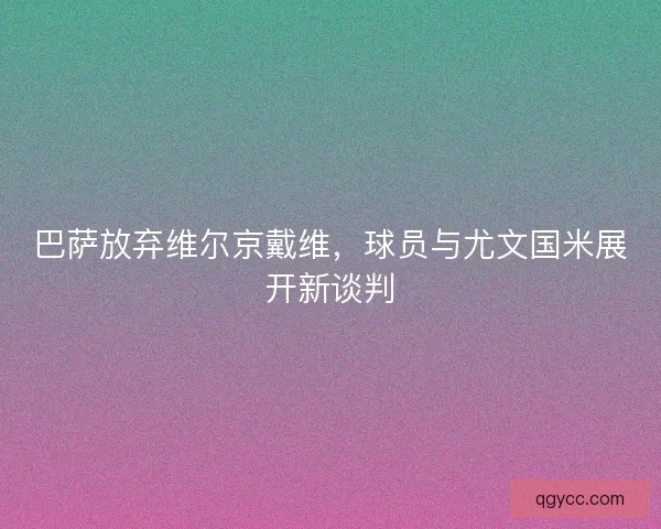 巴萨放弃维尔京戴维，球员与尤文国米展开新谈判